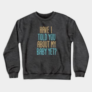 Have I Told You About My Baby Yet? Crewneck Sweatshirt